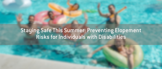 Staying Safe This Summer: Preventing Elopement Risks for Individuals with Disabilities